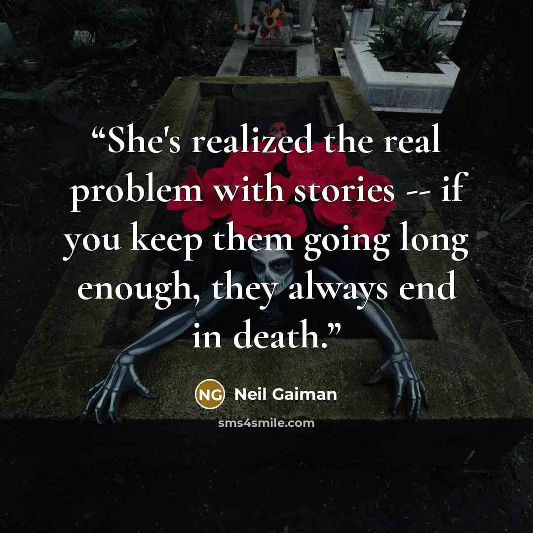 “She's realized the real problem with stories -- if you keep them going long enough, they always end in death.” quote by Neil Gaiman