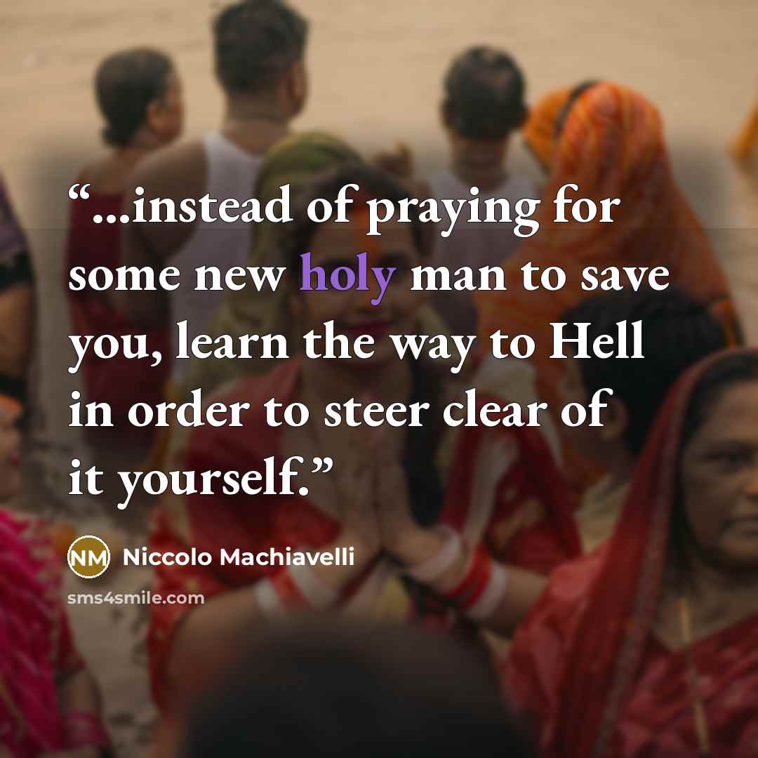 “...instead of praying for some new holy man to save you, learn the way to Hell in order to steer clear of it yourself.” quote by Niccolo Machiavelli