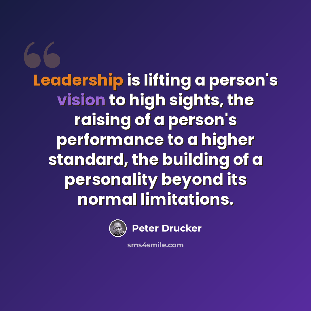 “Leadership is lifting a person's vision to high sights, the raising of a person's performance to a higher standard, the building of a personality beyond its normal limitations.” quote by Peter Drucker