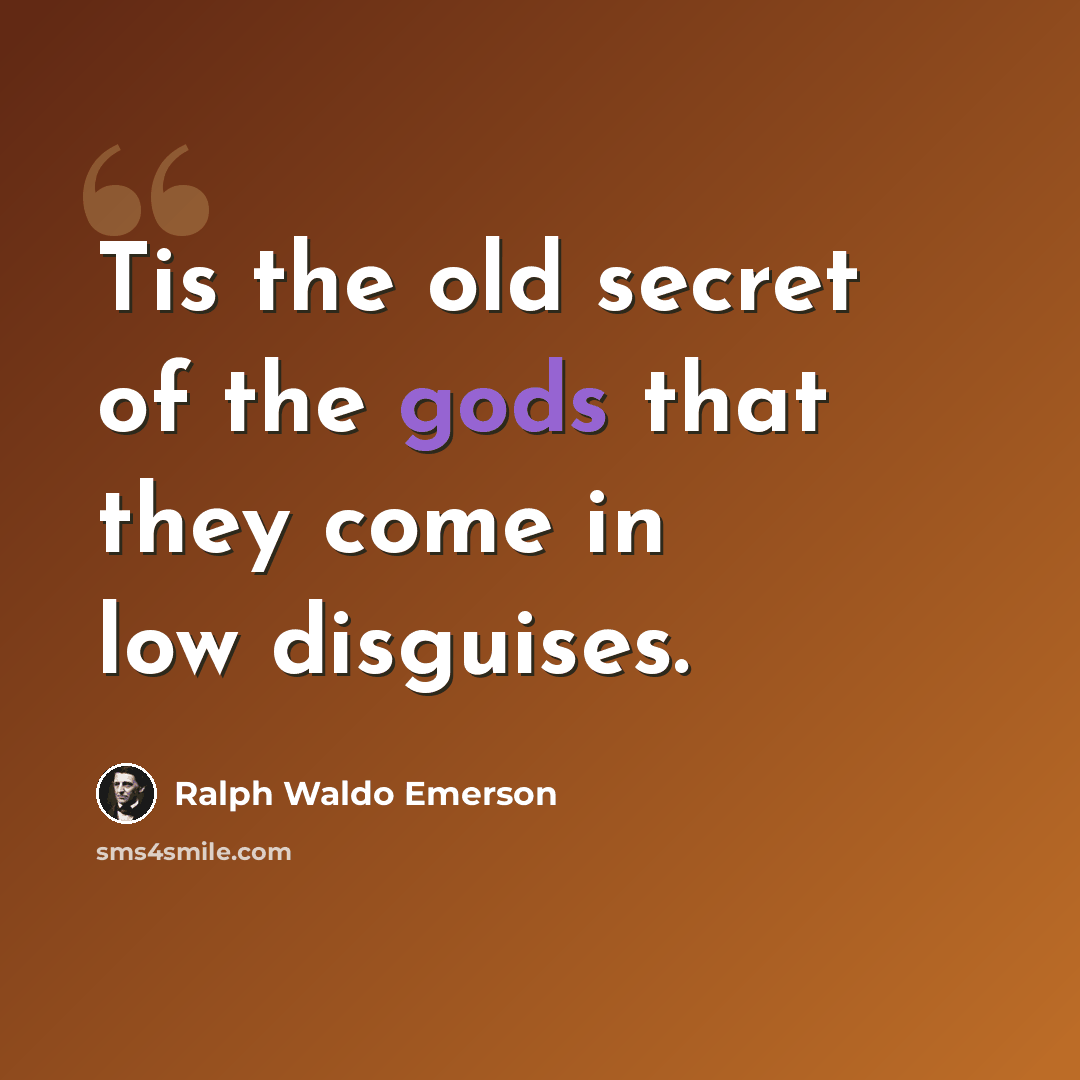“Tis the old secret of the gods that they come in low disguises.” quote by Ralph Waldo Emerson