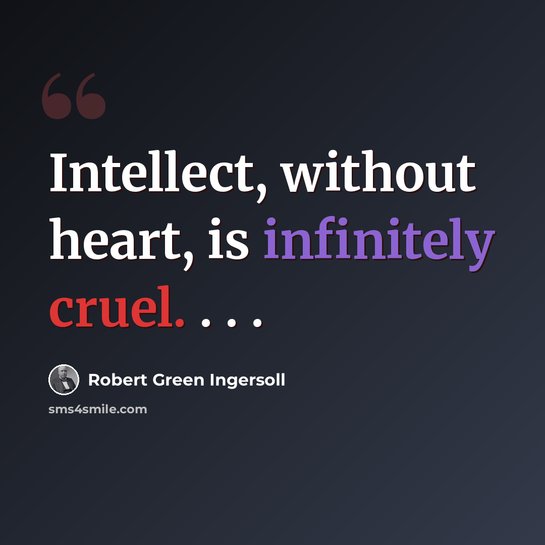 “Intellect, without heart, is infinitely cruel. . . .” quote by Robert Green Ingersoll