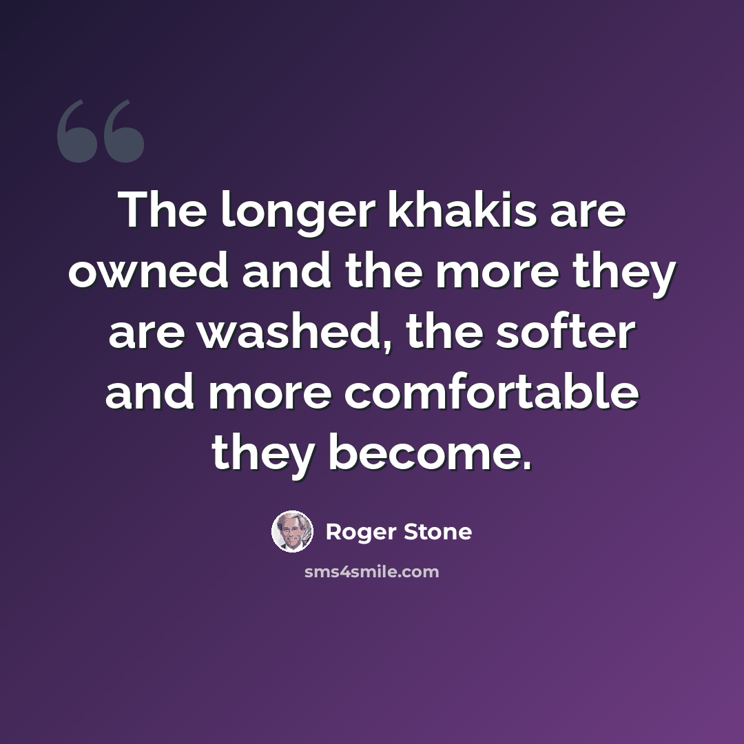 “The longer khakis are owned and the more they are washed, the softer and more comfortable they become.” quote by Roger Stone