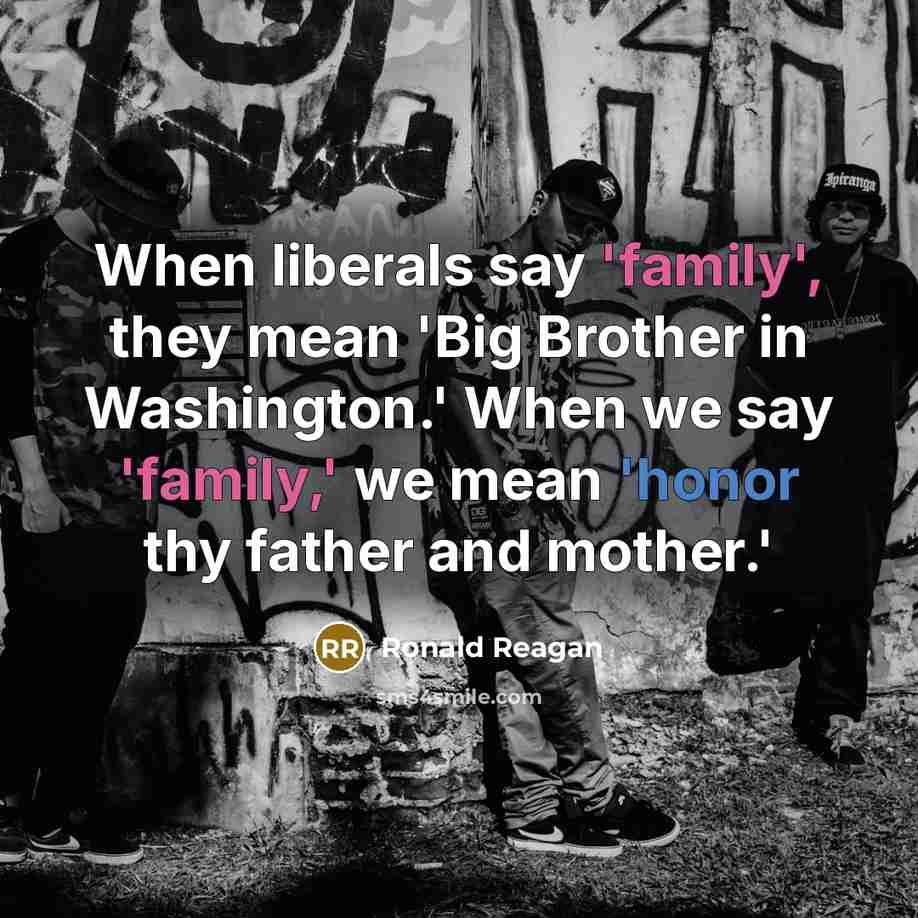 “When liberals say 'family', they mean 'Big Brother in Washington.' When we say 'family,' we mean 'honor thy father and mother.'” quote by Ronald Reagan