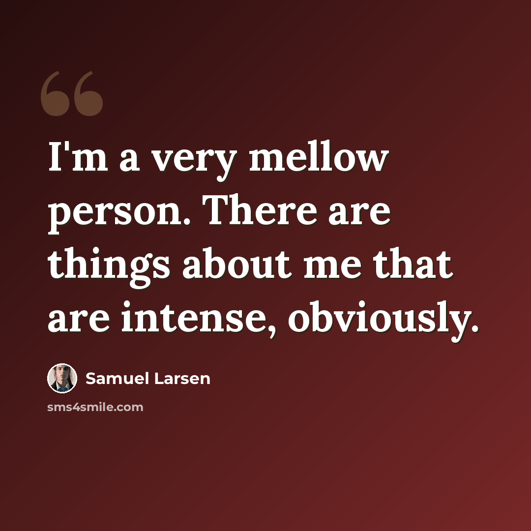 “I'm a very mellow person. There are things about me that are intense, obviously.” quote by Samuel Larsen