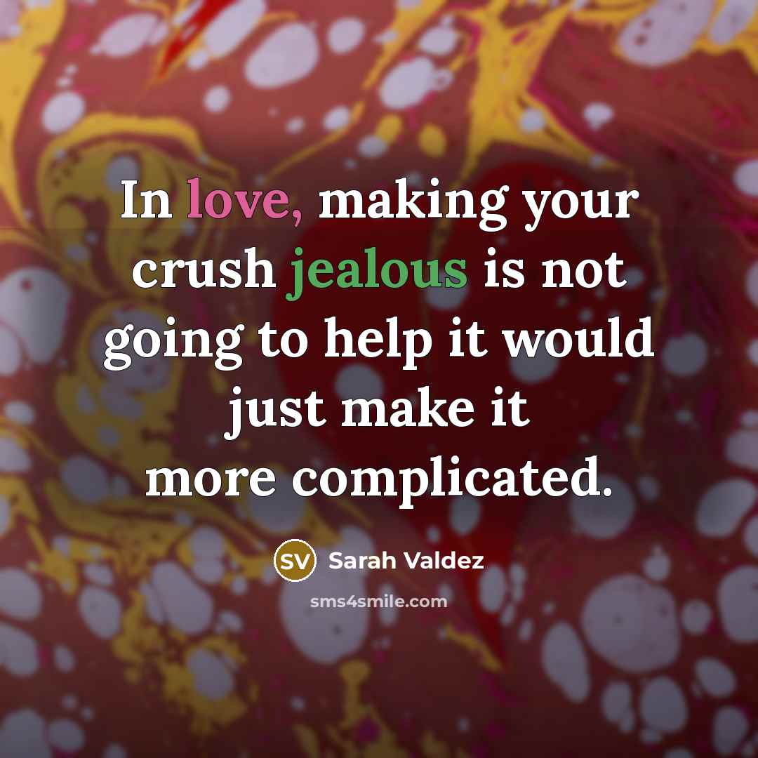 “In love, making your crush jealous is not going to help it would just make it more complicated.” quote by Sarah Valdez