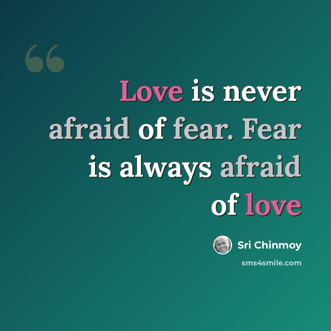 “Love is never afraid of fear. Fear is always afraid of love” quote by Sri Chinmoy