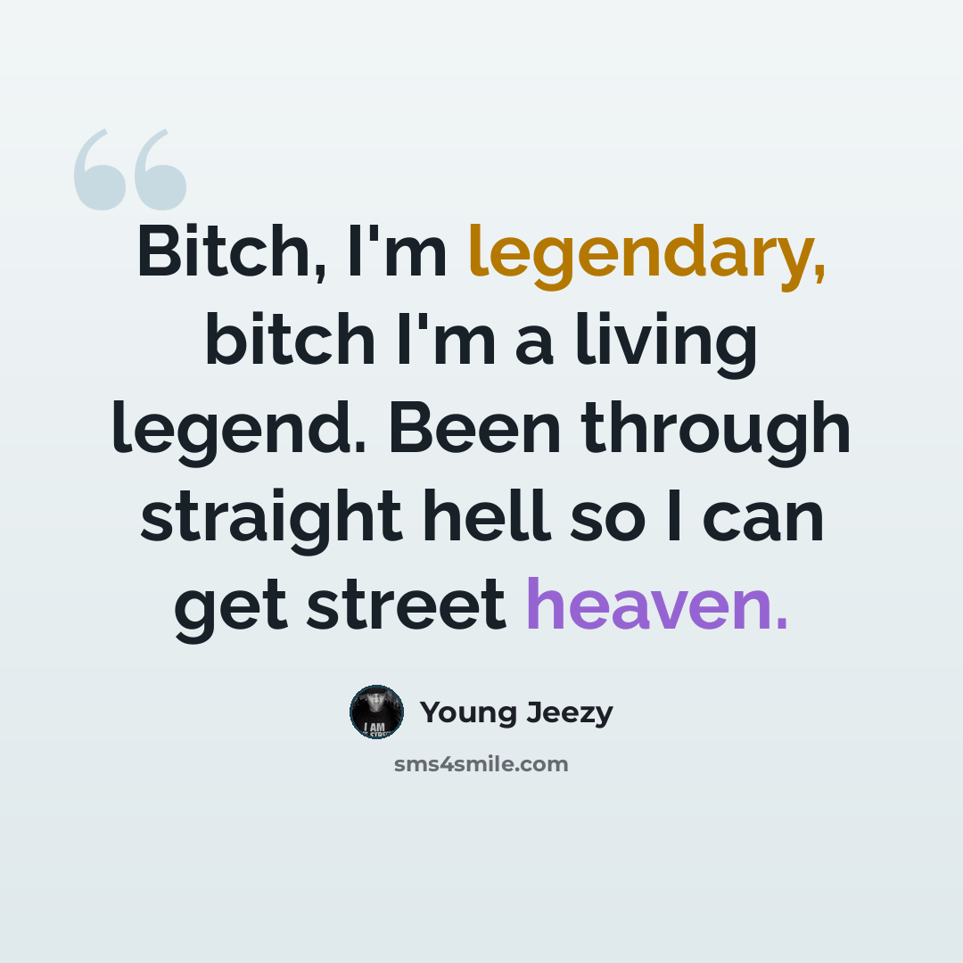 “Bitch, I'm legendary, bitch I'm a living legend. Been through straight hell so I can get street heaven.” quote by Young Jeezy