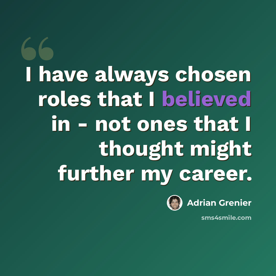 “I have always chosen roles that I believed in - not ones that I thought might further my career.” quote by Adrian Grenier
