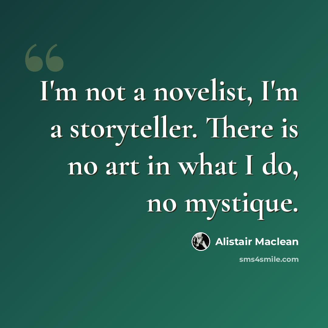 “I'm not a novelist, I'm a storyteller. There is no art in what I do, no mystique.” quote by Alistair Maclean