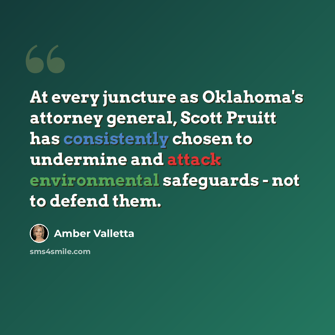 “At every juncture as Oklahoma's attorney general, Scott Pruitt has consistently chosen to undermine and attack environmental safeguards - not to defend them.” quote by Amber Valletta