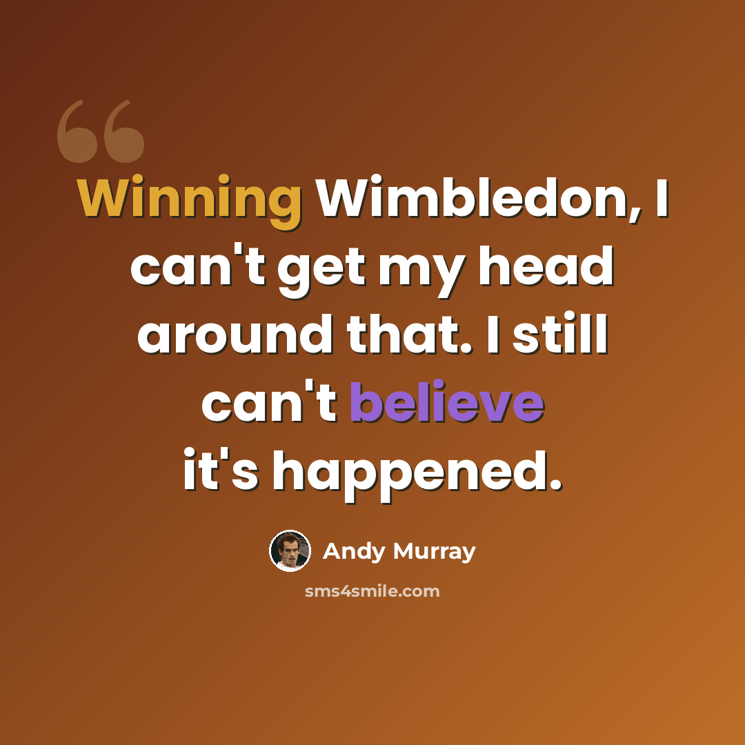 “Winning Wimbledon, I can't get my head around that. I still can't believe it's happened.” quote by Andy Murray