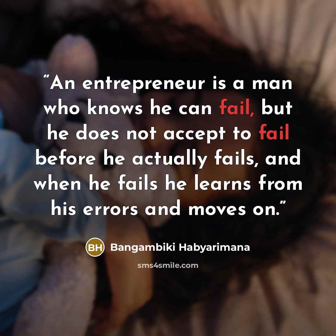 “An entrepreneur is a man who knows he can fail, but he does not accept to fail before he actually fails, and when he fails he learns from his errors and moves on.” quote by Bangambiki Habyarimana