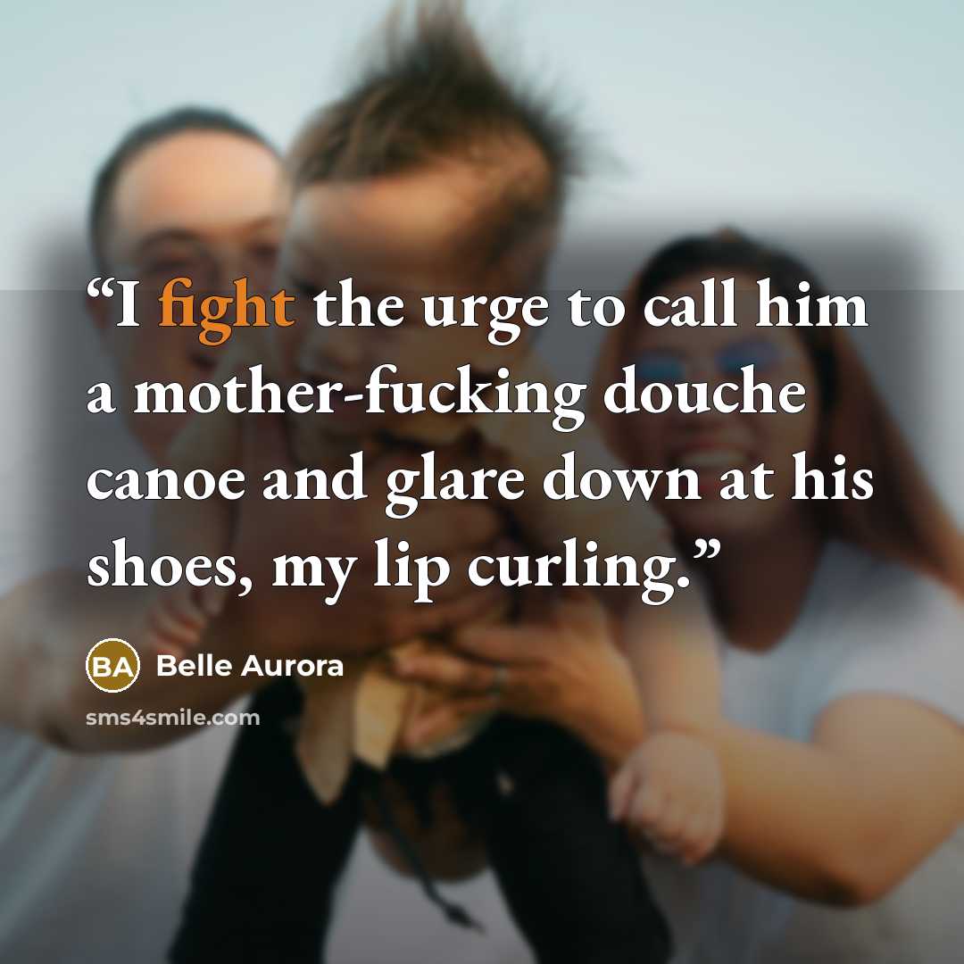 “I fight the urge to call him a mother-fucking douche canoe and glare down at his shoes, my lip curling.” quote by Belle Aurora