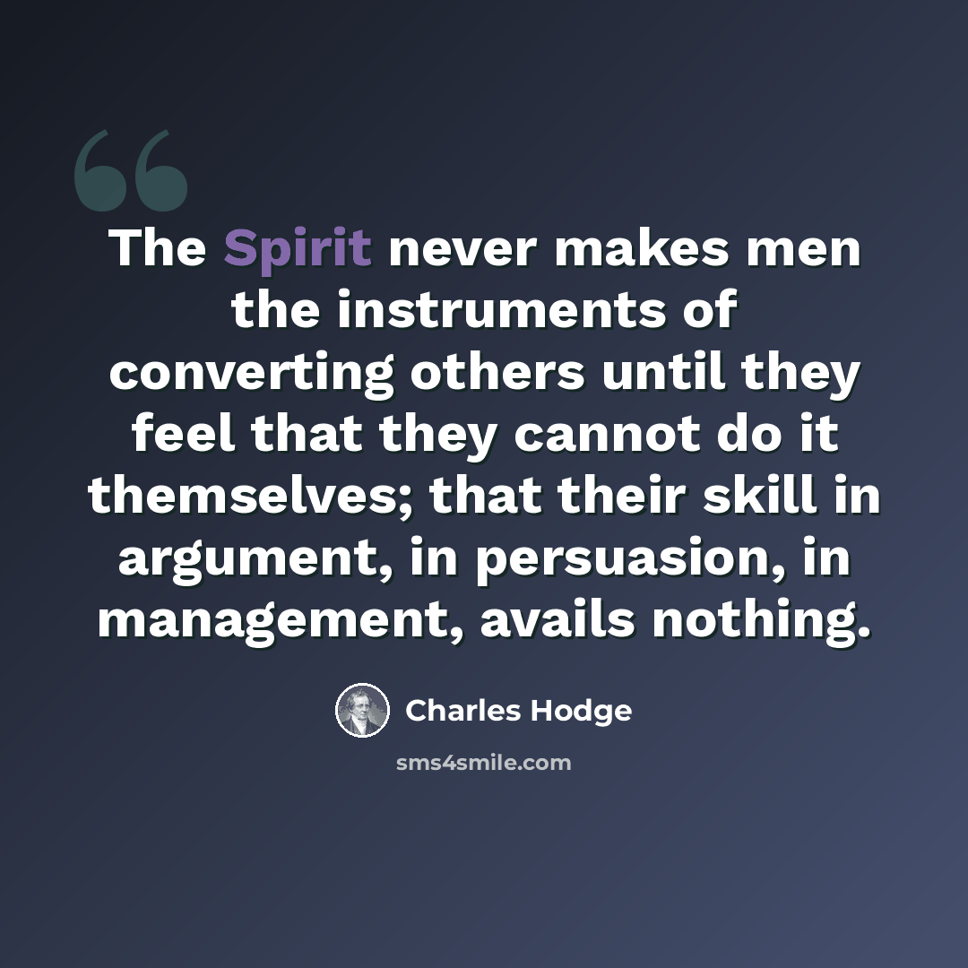 “The Spirit never makes men the instruments of converting others until they feel that they cannot do it themselves; that their skill in argument, in persuasion, in management, avails nothing.” quote by Charles Hodge