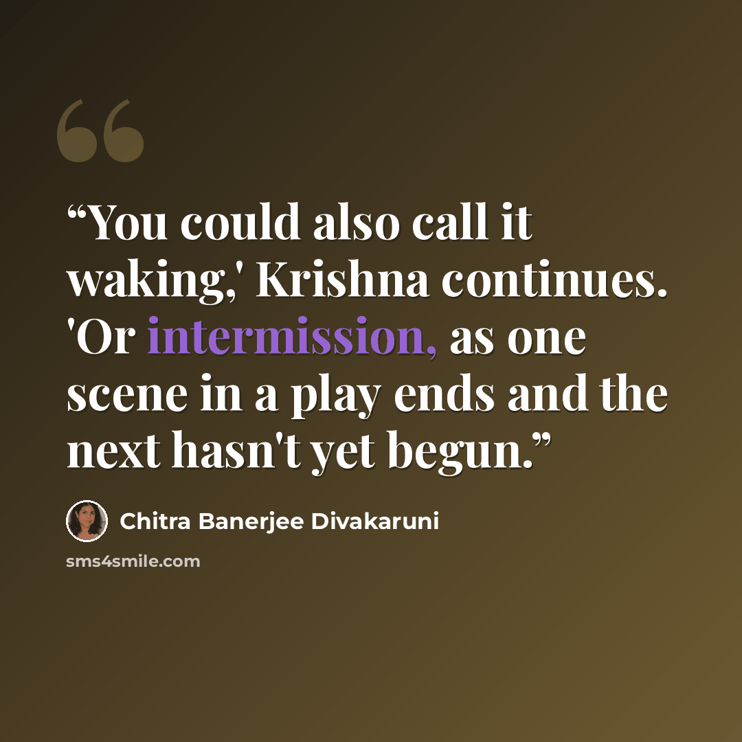 “You could also call it waking,' Krishna continues. 'Or intermission, as one scene in a play ends and the next hasn't yet begun.” quote by Chitra Banerjee Divakaruni