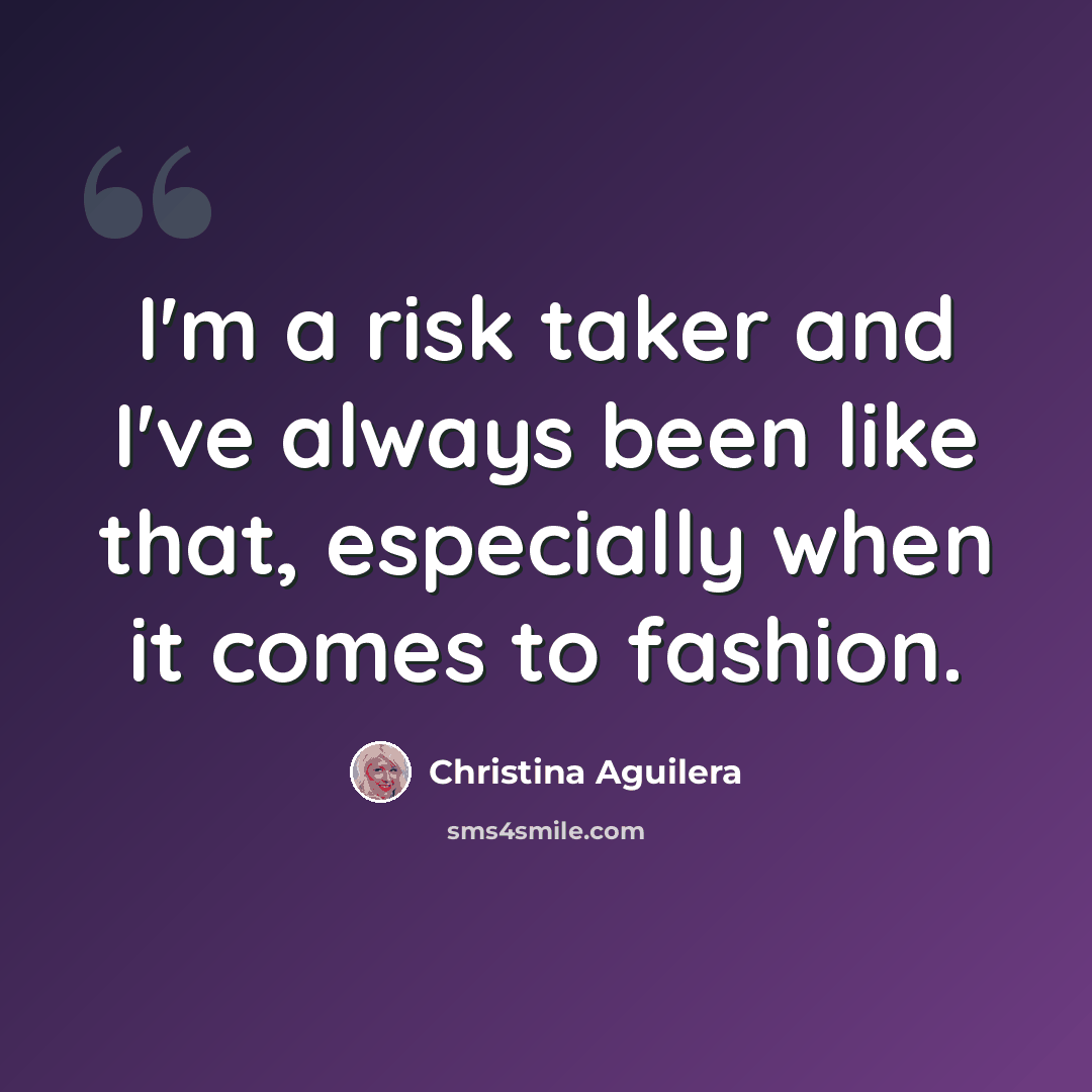 “I'm a risk taker and I've always been like that, especially when it comes to fashion.” quote by Christina Aguilera