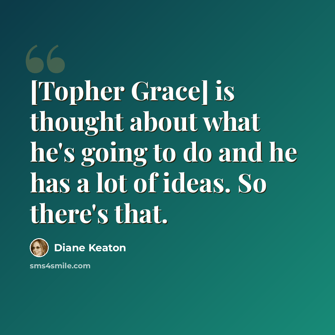 “[Topher Grace] is thought about what he's going to do and he has a lot of ideas. So there's that.” quote by Diane Keaton