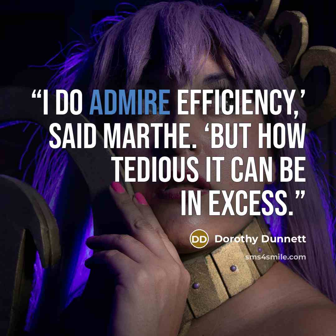 “I do admire efficiency,’ said Marthe. ‘But how tedious it can be in excess.” quote by Dorothy Dunnett