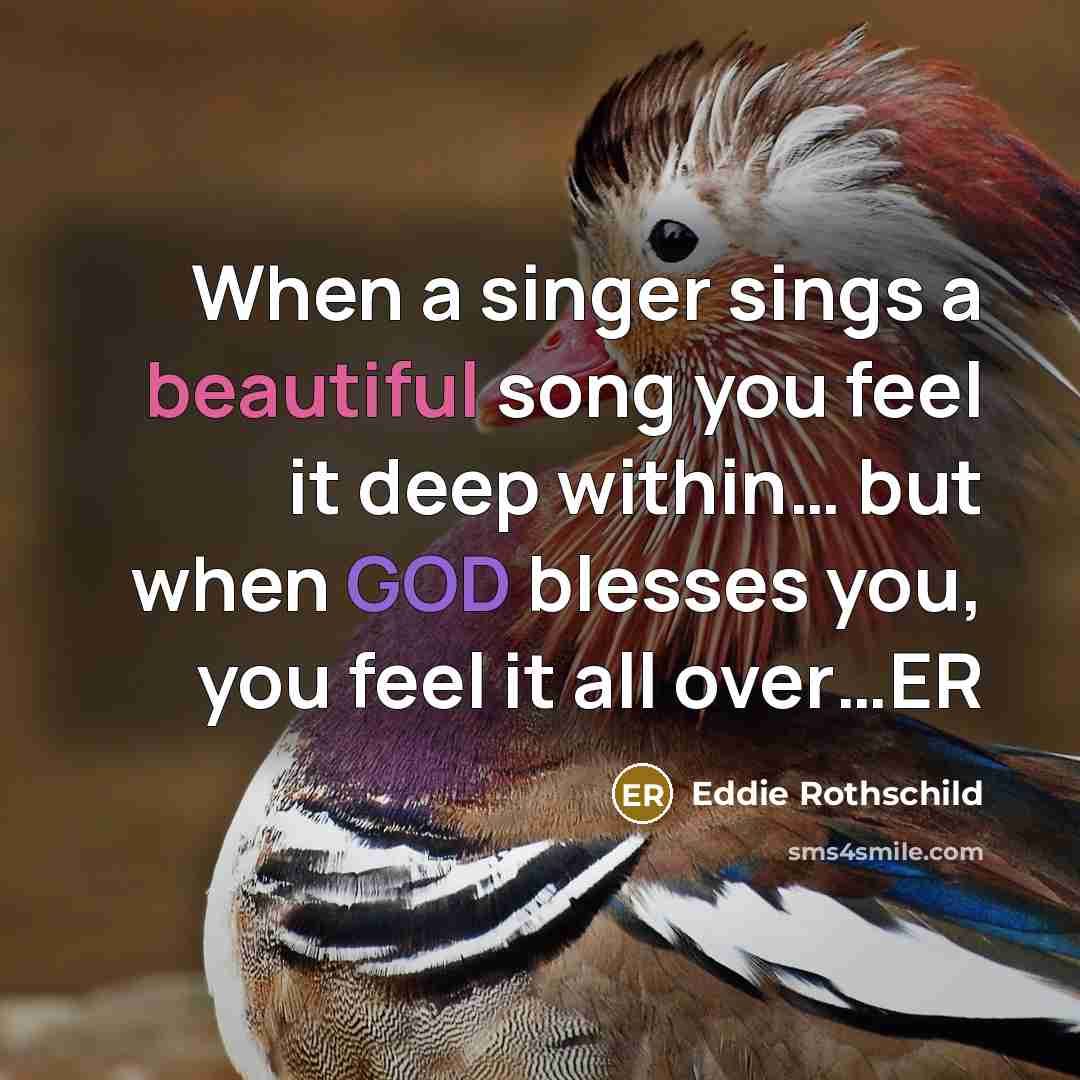 “When a singer sings a beautiful song you feel it deep within… but when GOD blesses you, you feel it all over…ER” quote by Eddie Rothschild