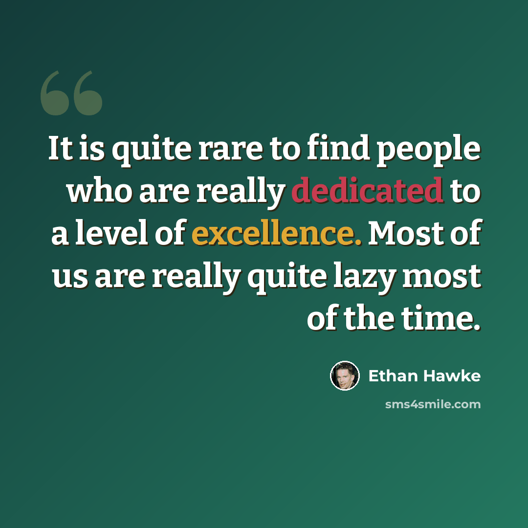 “It is quite rare to find people who are really dedicated to a level of excellence. Most of us are really quite lazy most of the time.” quote by Ethan Hawke