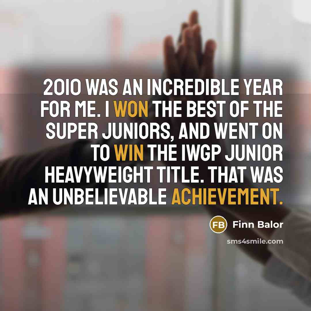 “2010 was an incredible year for me. I won the Best of the Super Juniors, and went on to win the IWGP Junior Heavyweight title. That was an unbelievable achievement.” quote by Finn Balor