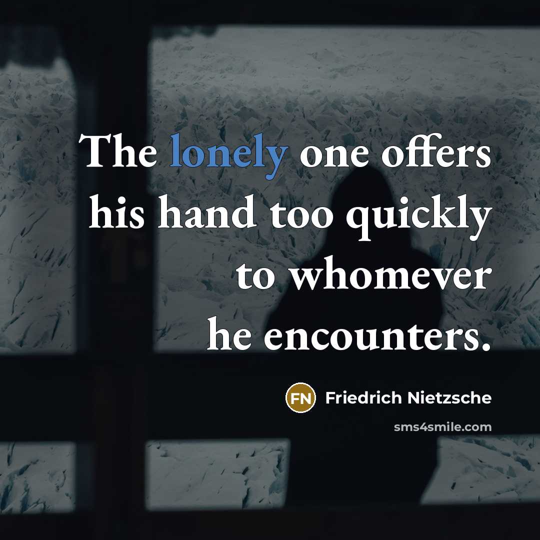 “The lonely one offers his hand too quickly to whomever he encounters.” quote by Friedrich Nietzsche