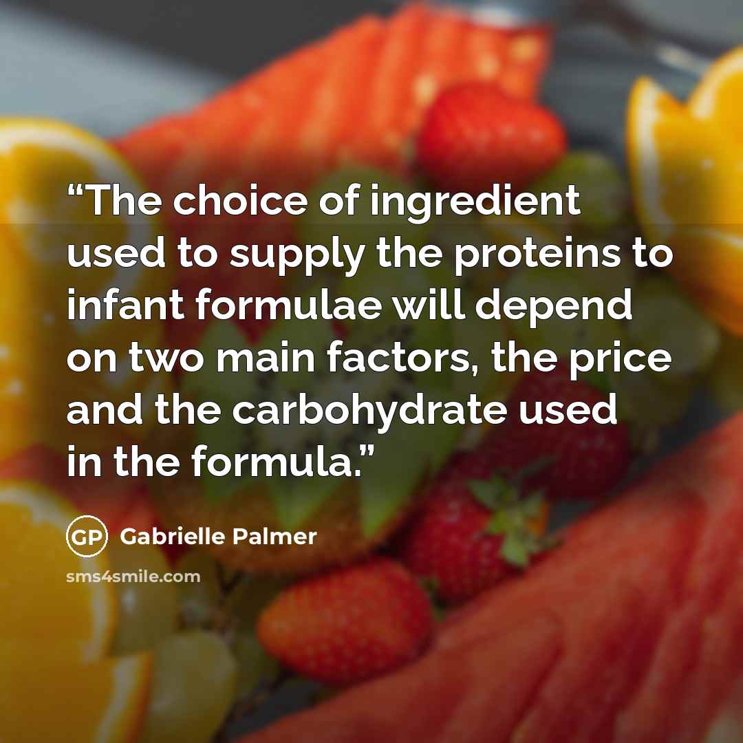 “The choice of ingredient used to supply the proteins to infant formulae will depend on two main factors, the price and the carbohydrate used in the formula.” quote by Gabrielle Palmer