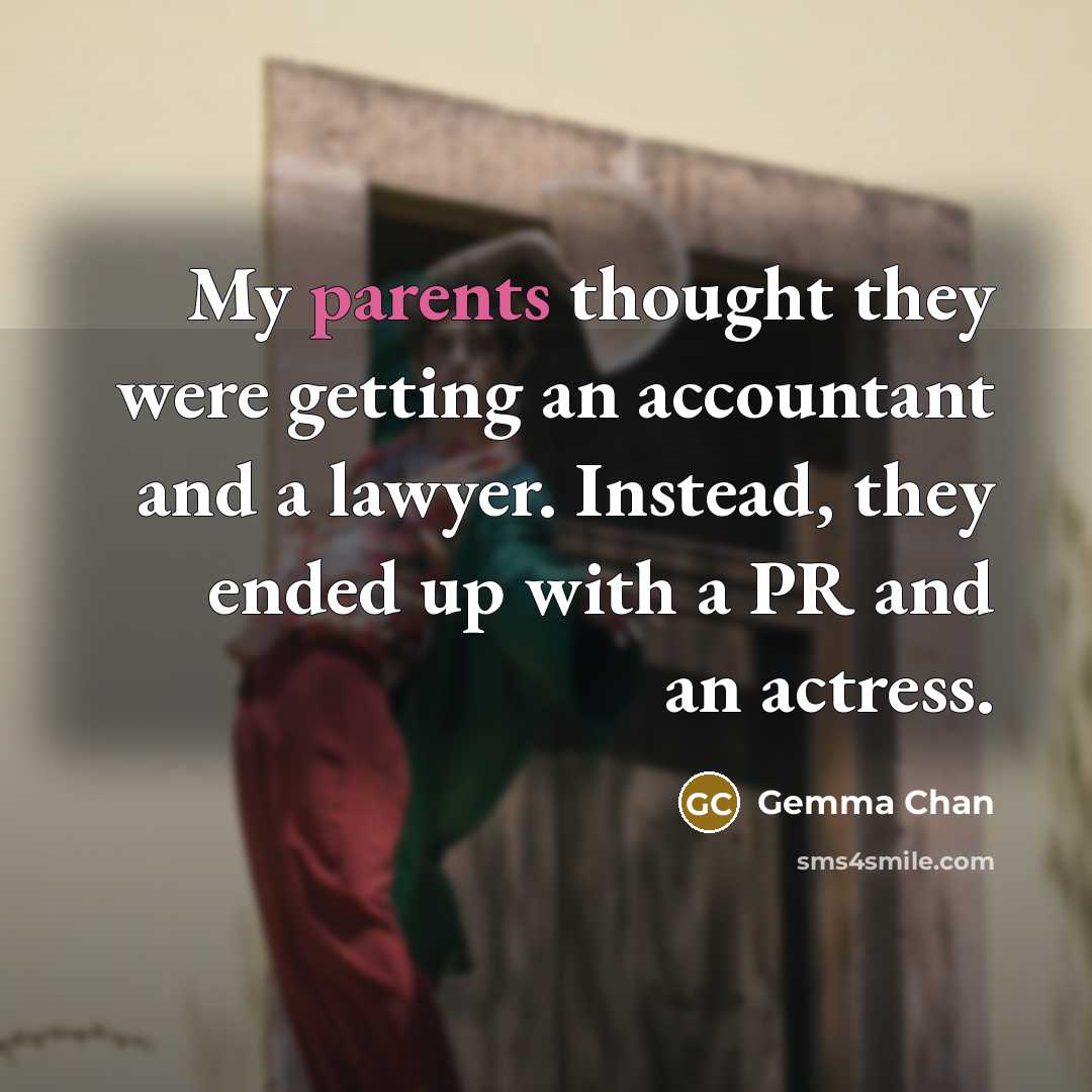 “My parents thought they were getting an accountant and a lawyer. Instead, they ended up with a PR and an actress.” quote by Gemma Chan