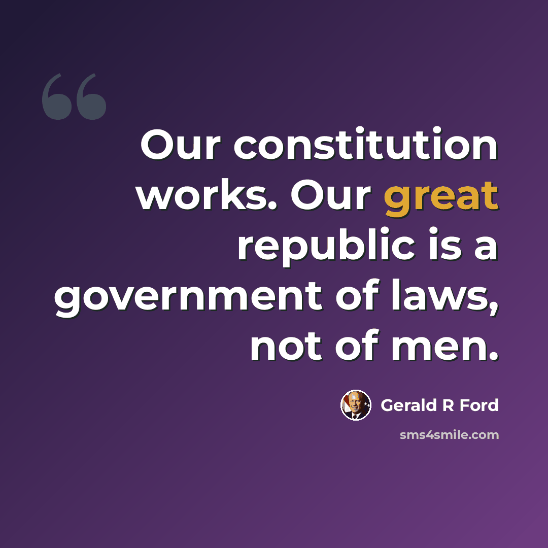 “Our constitution works. Our great republic is a government of laws, not of men.” quote by Gerald R Ford