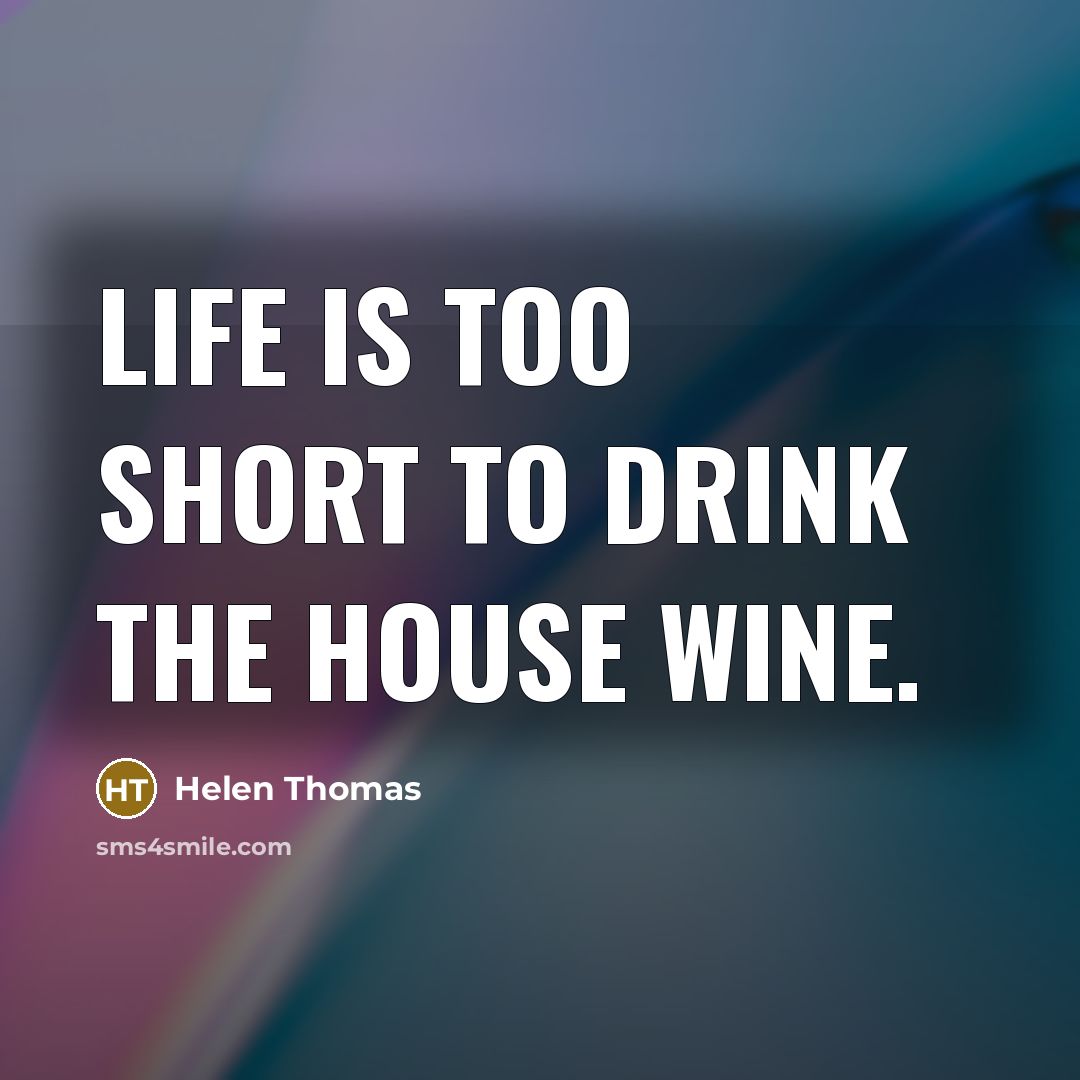 “Life is too short to drink the house wine.” quote by Helen Thomas