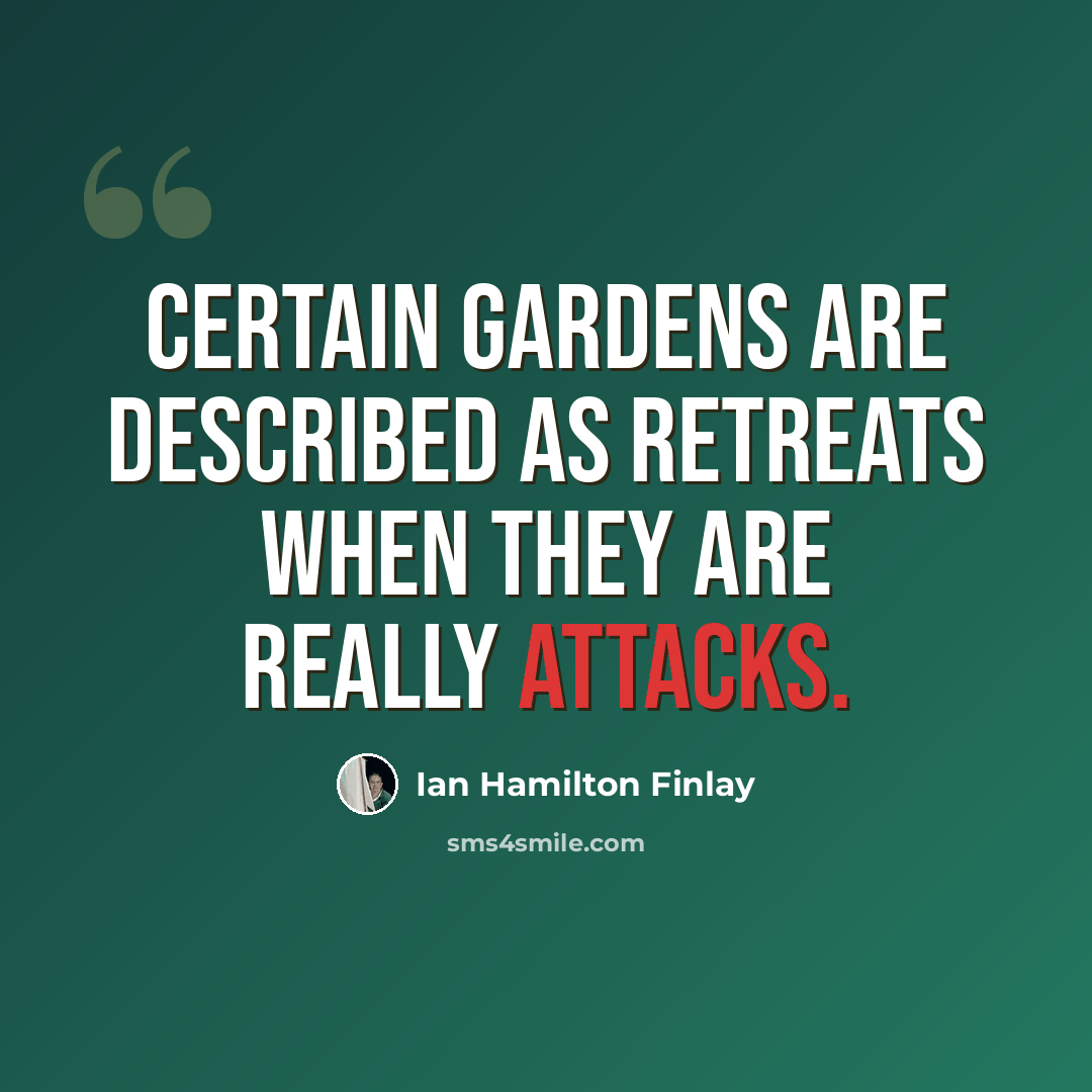 “Certain gardens are described as retreats when they are really attacks.” quote by Ian Hamilton Finlay