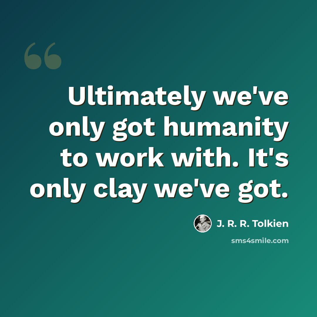 “Ultimately we've only got humanity to work with. It's only clay we've got.” quote by J. R. R. Tolkien
