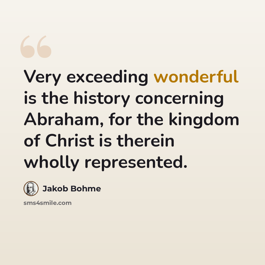 “Very exceeding wonderful is the history concerning Abraham, for the kingdom of Christ is therein wholly represented.” quote by Jakob Bohme