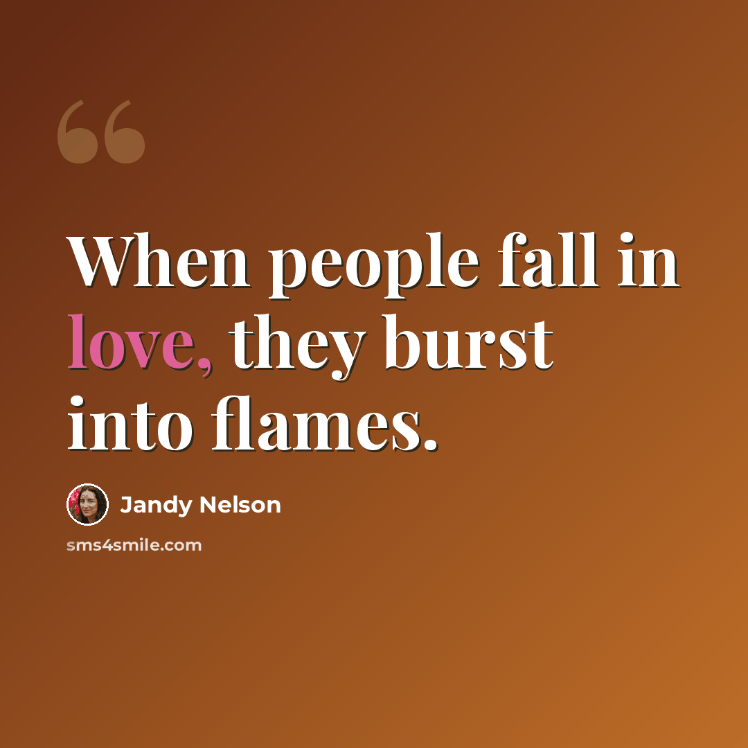 “When people fall in love, they burst into flames.” quote by Jandy Nelson