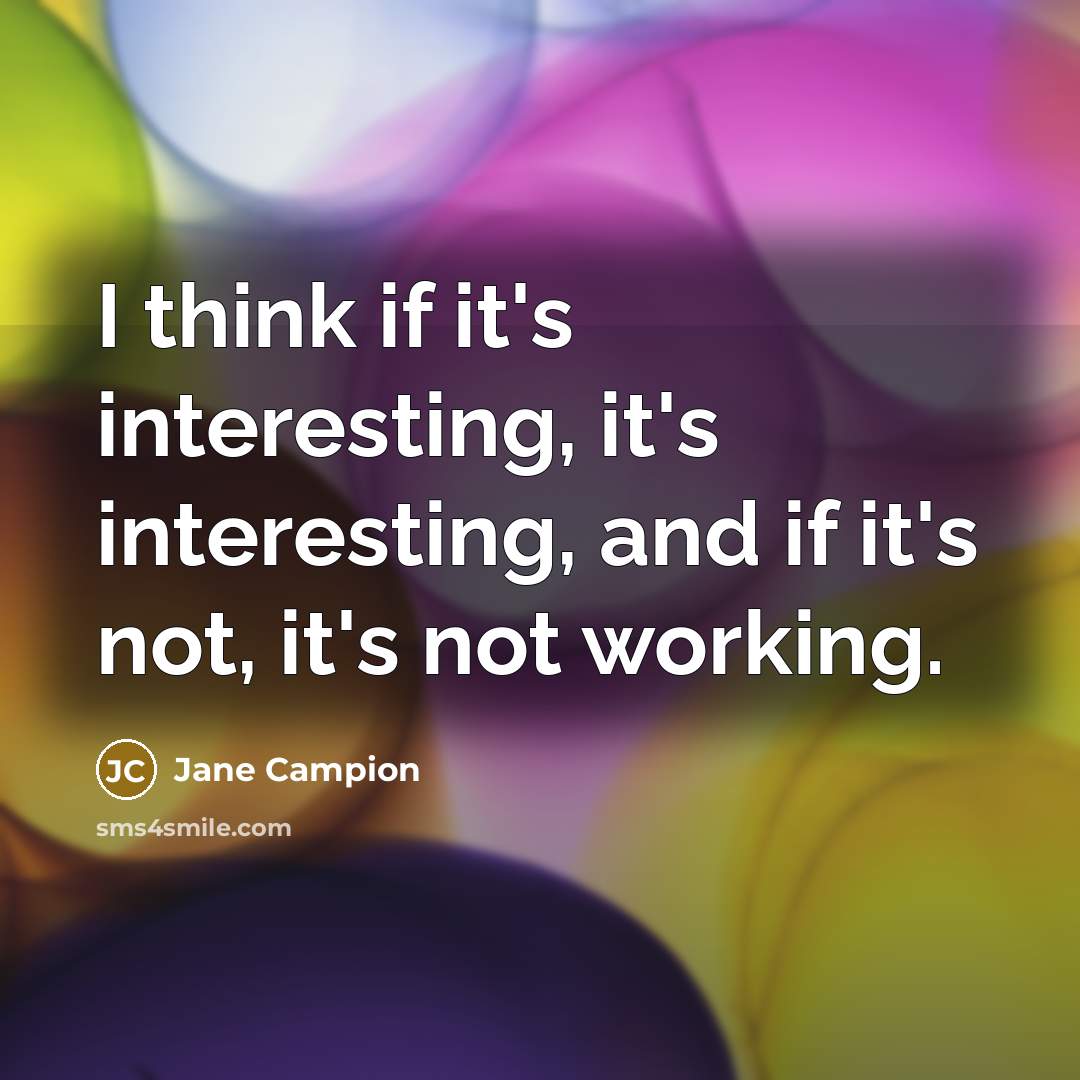 “I think if it's interesting, it's interesting, and if it's not, it's not working.” quote by Jane Campion