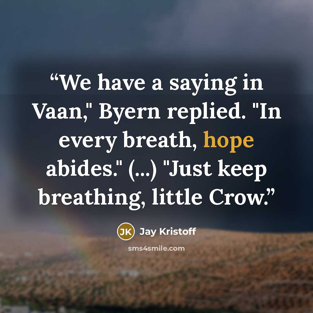 “We have a saying in Vaan," Byern replied. "In every breath, hope abides." (...) "Just keep breathing, little Crow.” quote by Jay Kristoff