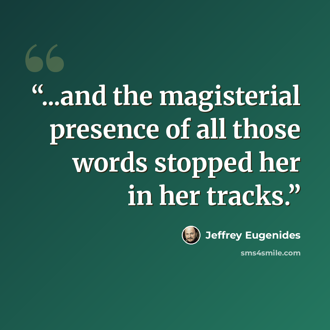 “...and the magisterial presence of all those words stopped her in her tracks.” quote by Jeffrey Eugenides