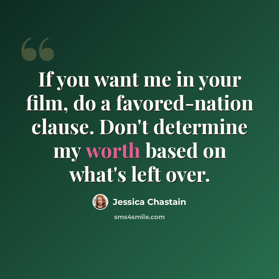 “If you want me in your film, do a favored-nation clause. Don't determine my worth based on what's left over.” quote by Jessica Chastain