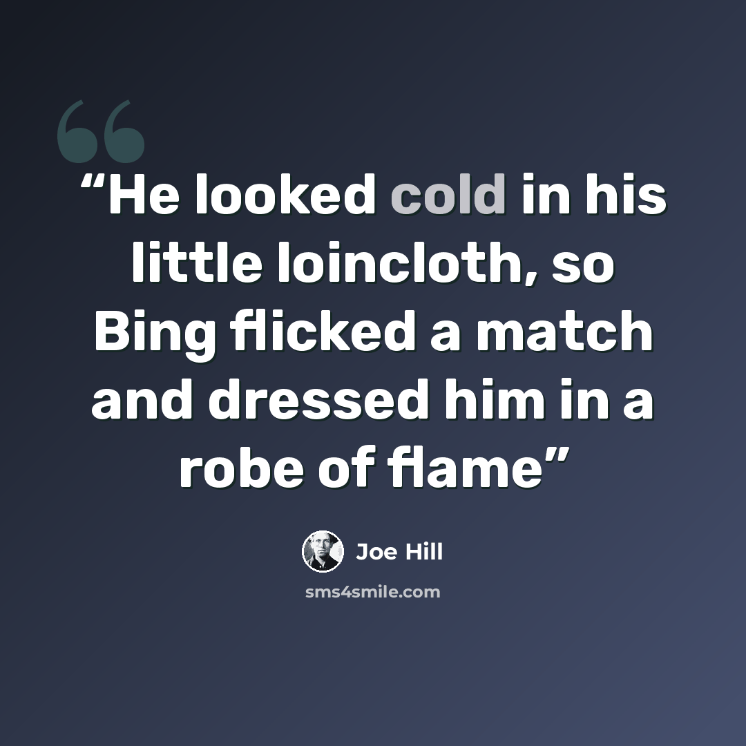 “He looked cold in his little loincloth, so Bing flicked a match and dressed him in a robe of flame” quote by Joe Hill