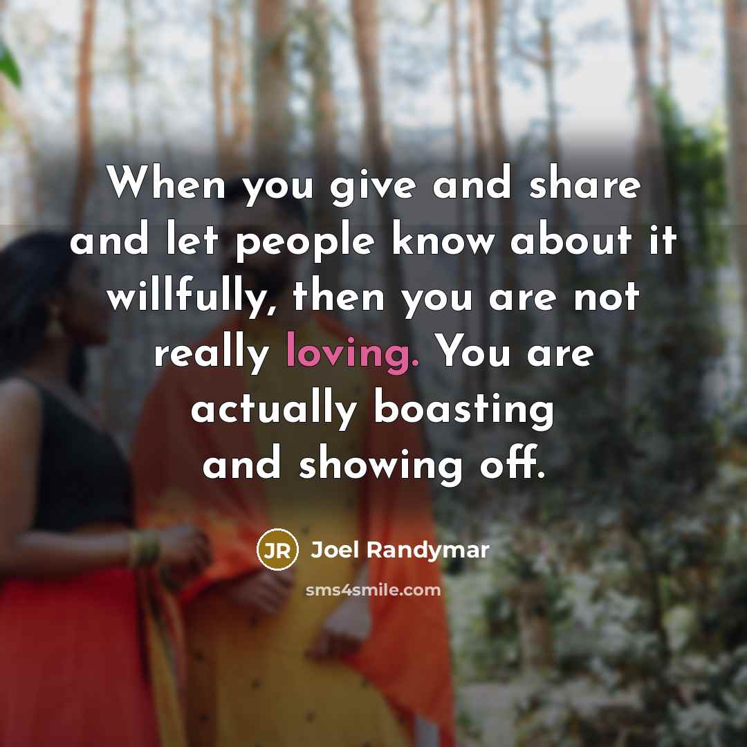 “When you give and share and let people know about it willfully, then you are not really loving. You are actually boasting and showing off.” quote by Joel Randymar