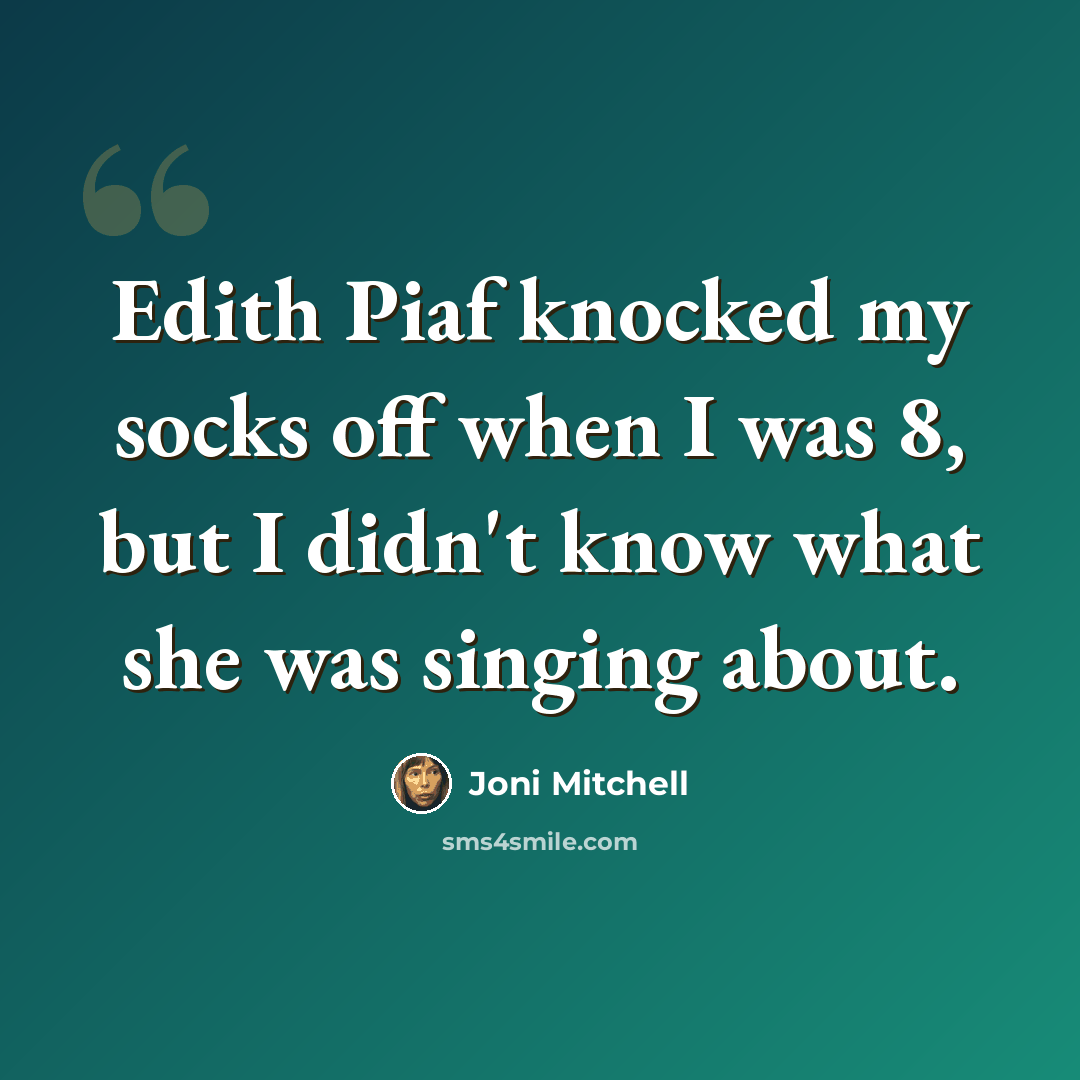 “Edith Piaf knocked my socks off when I was 8, but I didn't know what she was singing about.” quote by Joni Mitchell