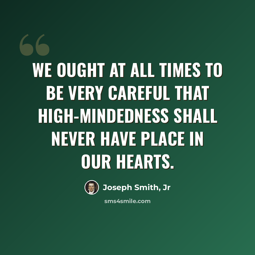 “We ought at all times to be very careful that high-mindedness shall never have place in our hearts.” quote by Joseph Smith, Jr