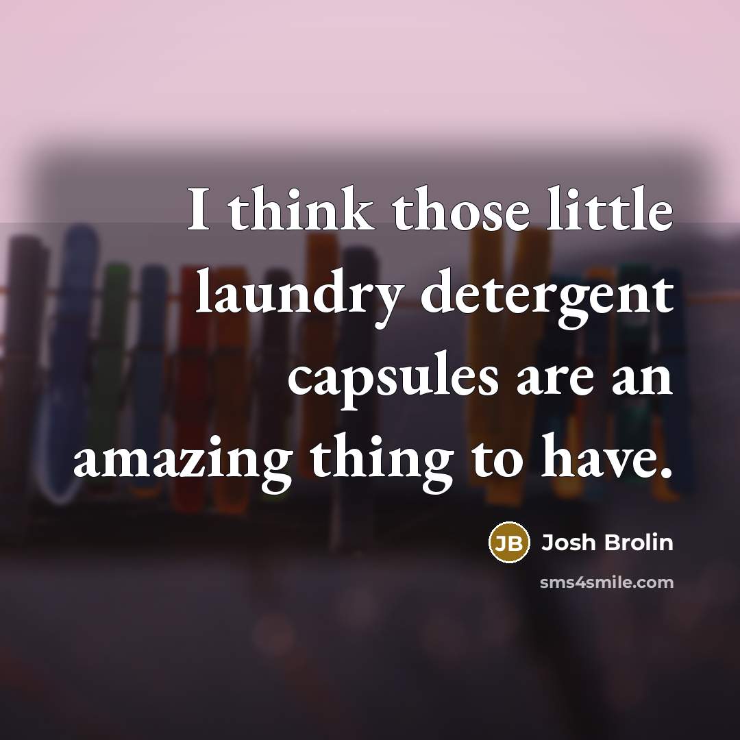 “I think those little laundry detergent capsules are an amazing thing to have.” quote by Josh Brolin