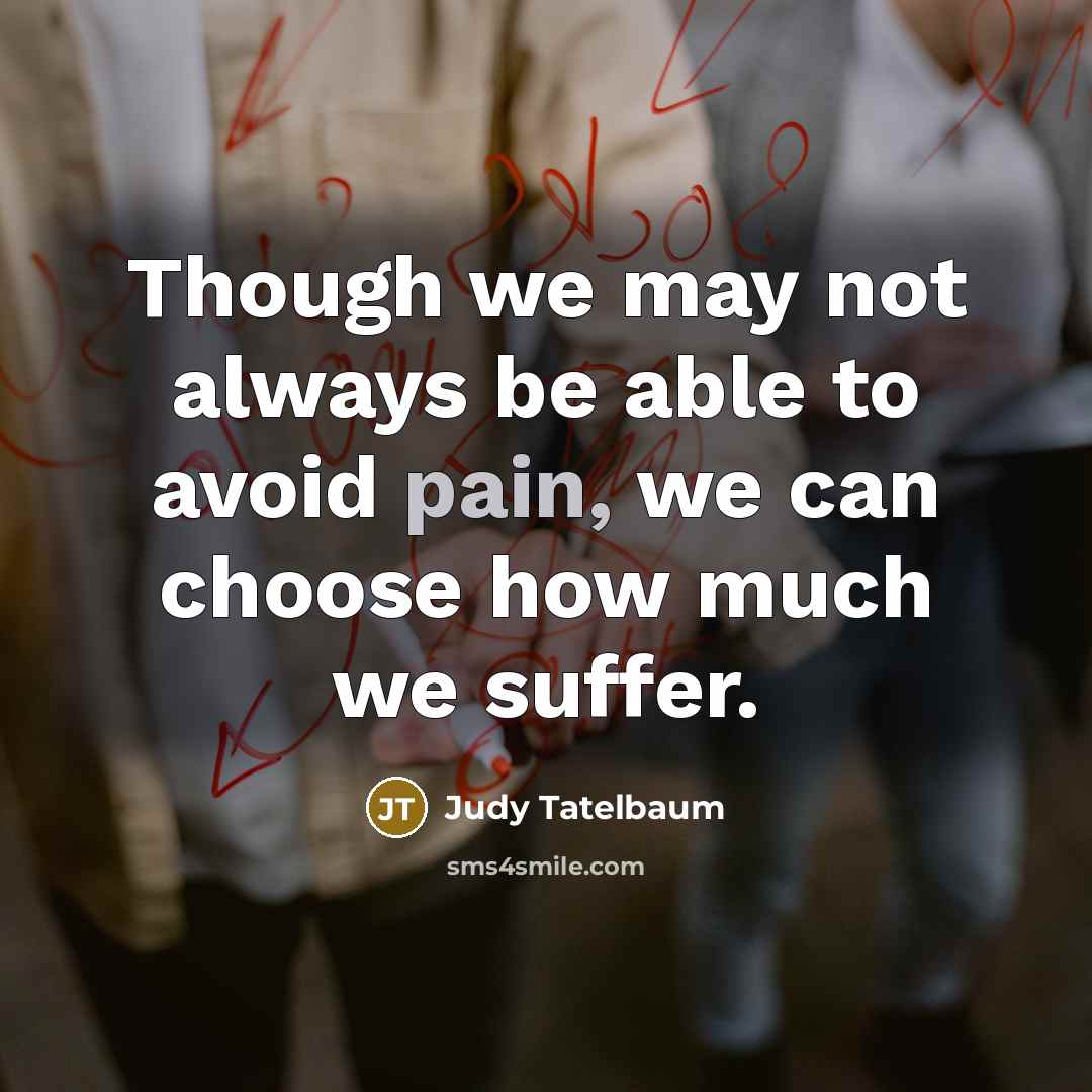 “Though we may not always be able to avoid pain, we can choose how much we suffer.” quote by Judy Tatelbaum