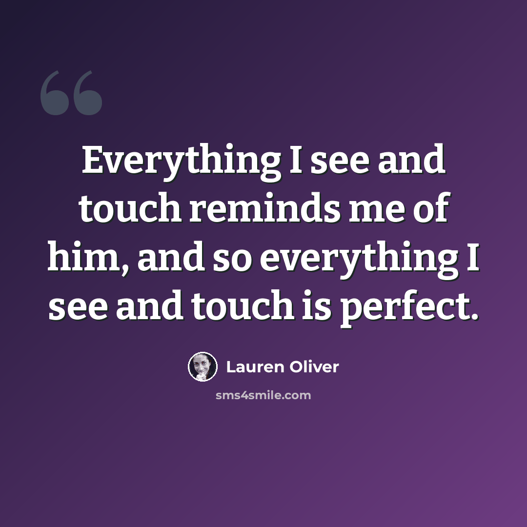 “Everything I see and touch reminds me of him, and so everything I see and touch is perfect.” quote by Lauren Oliver
