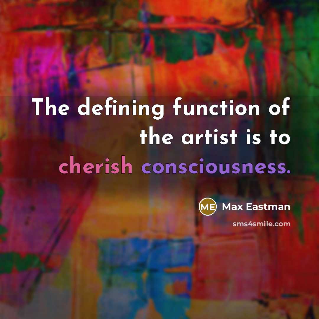 “The defining function of the artist is to cherish consciousness.” quote by Max Eastman