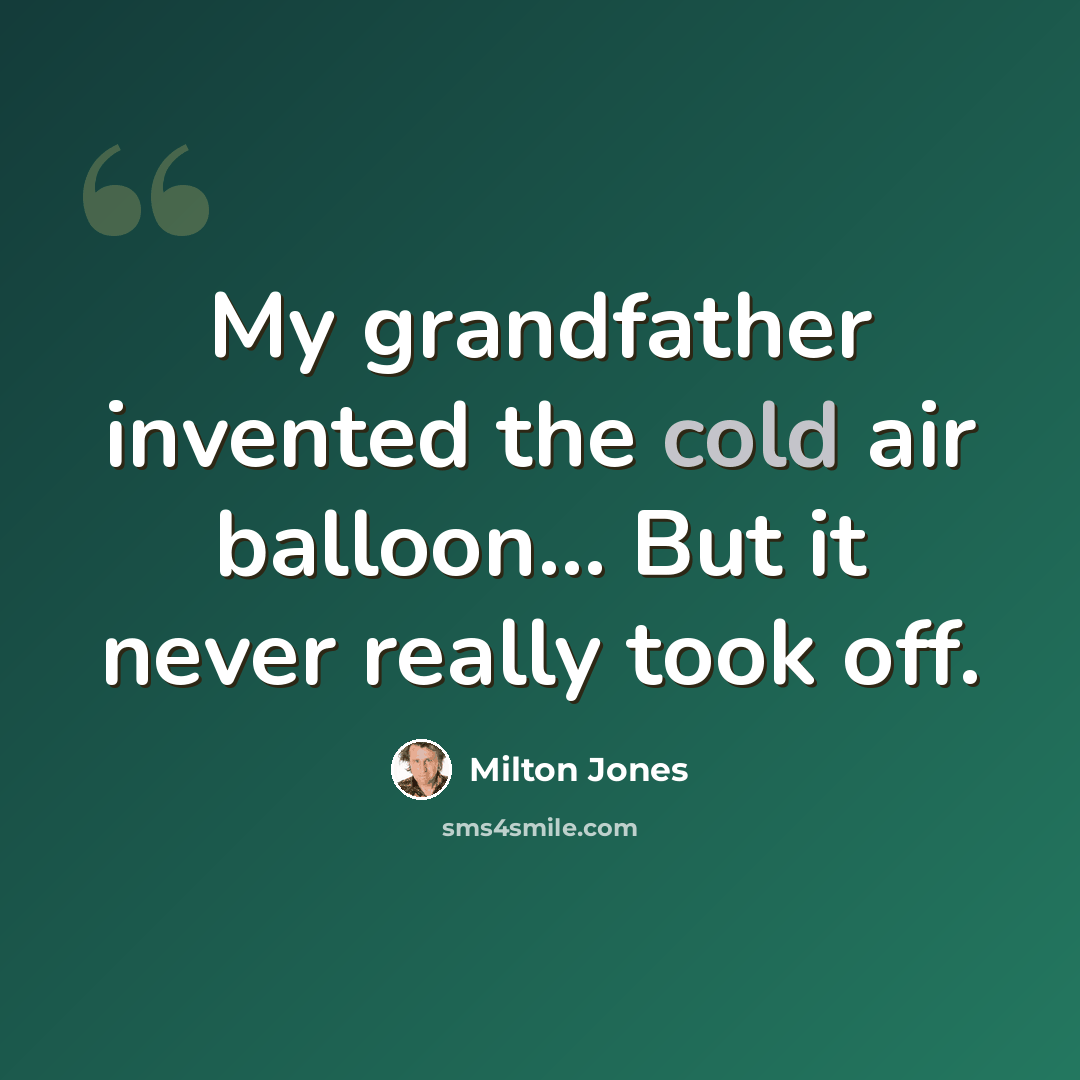 “My grandfather invented the cold air balloon... But it never really took off.” quote by Milton Jones