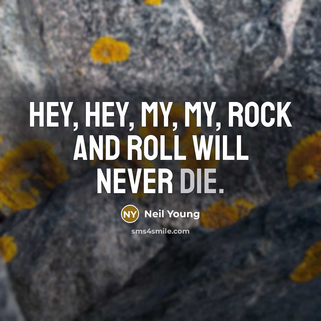 “Hey, hey, my, my, rock and roll will never die.” quote by Neil Young