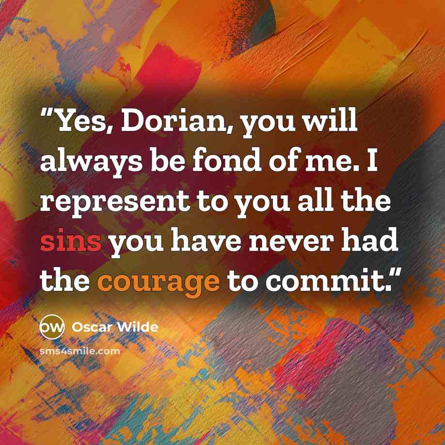 “Yes, Dorian, you will always be fond of me. I represent to you all the sins you have never had the courage to commit.” quote by Oscar Wilde
