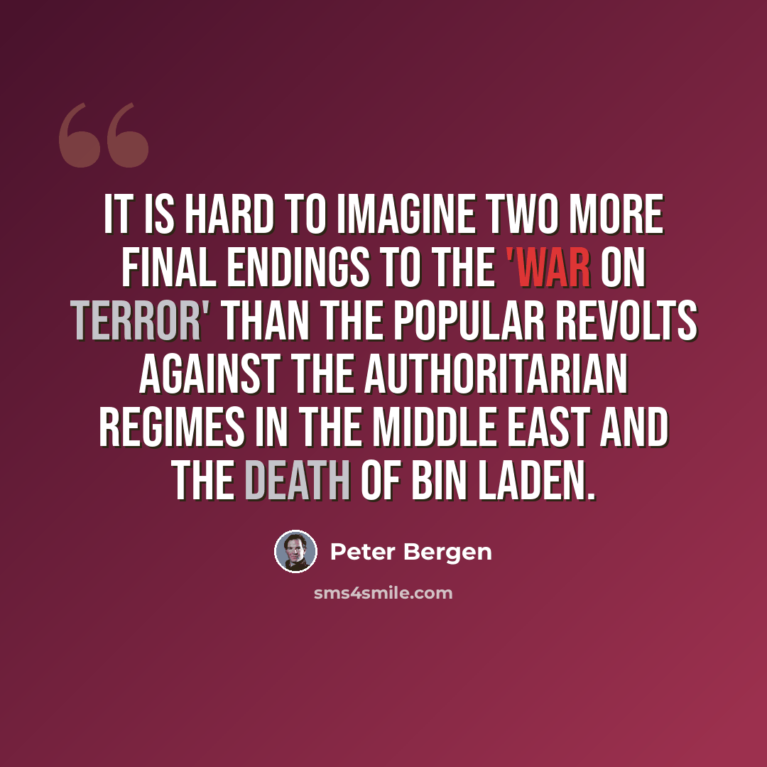 “It is hard to imagine two more final endings to the 'war on terror' than the popular revolts against the authoritarian regimes in the Middle East and the death of bin Laden.” quote by Peter Bergen
